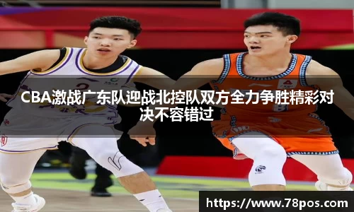 CBA激战广东队迎战北控队双方全力争胜精彩对决不容错过